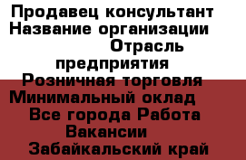 Продавец-консультант › Название организации ­ Poletto › Отрасль предприятия ­ Розничная торговля › Минимальный оклад ­ 1 - Все города Работа » Вакансии   . Забайкальский край